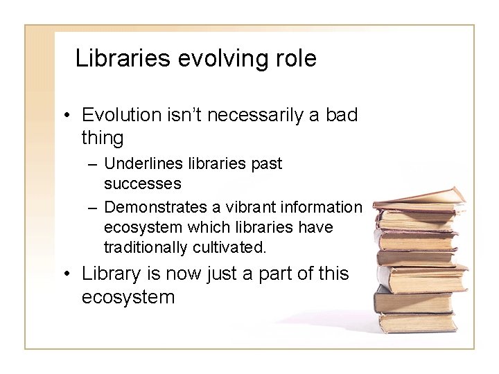 Libraries evolving role • Evolution isn’t necessarily a bad thing – Underlines libraries past