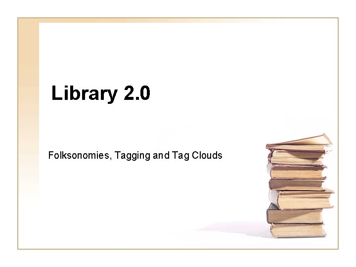 Library 2. 0 Folksonomies, Tagging and Tag Clouds 