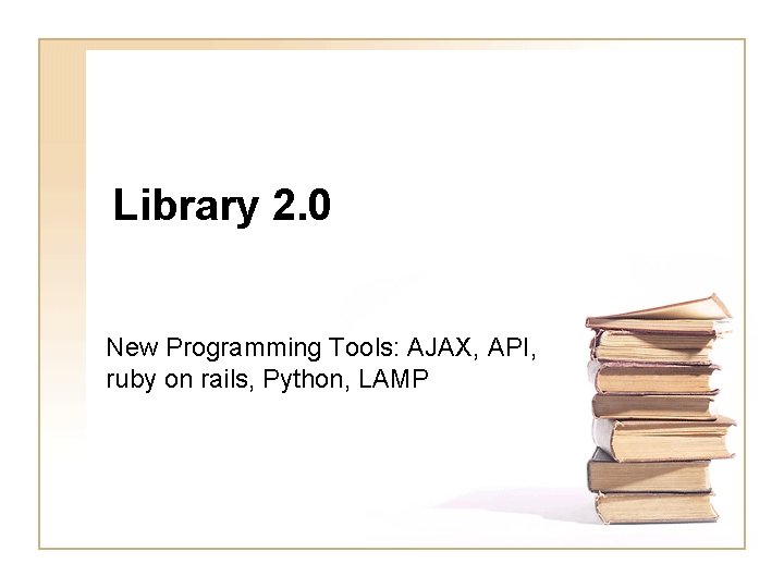 Library 2. 0 New Programming Tools: AJAX, API, ruby on rails, Python, LAMP 