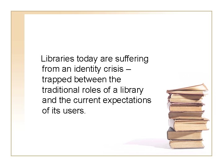 Libraries today are suffering from an identity crisis – trapped between the traditional roles