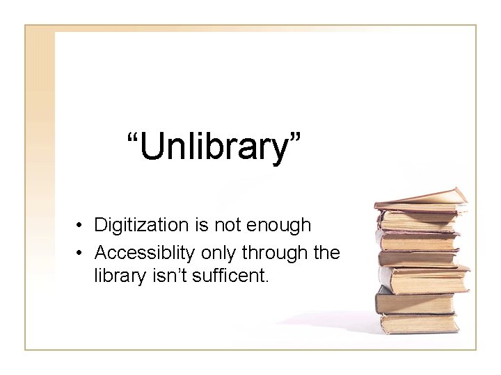 “Unlibrary” • Digitization is not enough • Accessiblity only through the library isn’t sufficent.