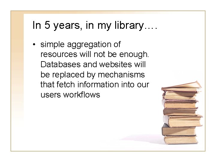 In 5 years, in my library…. • simple aggregation of resources will not be