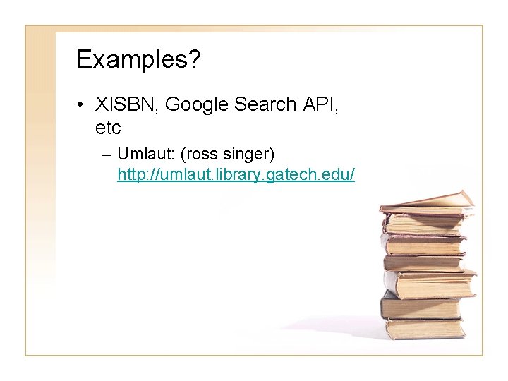 Examples? • XISBN, Google Search API, etc – Umlaut: (ross singer) http: //umlaut. library.