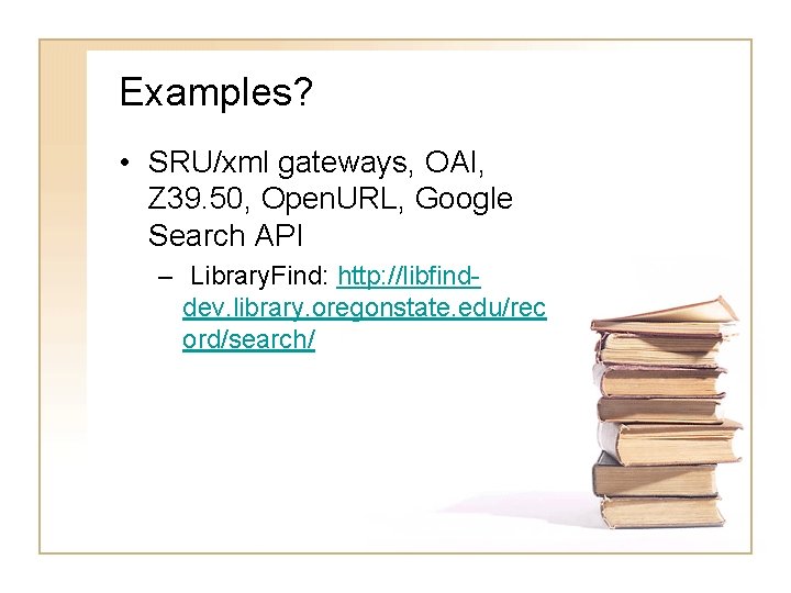 Examples? • SRU/xml gateways, OAI, Z 39. 50, Open. URL, Google Search API –