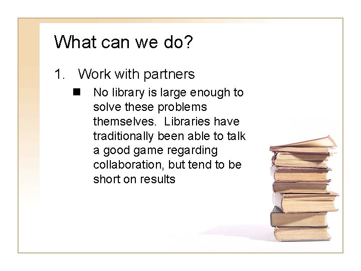 What can we do? 1. Work with partners n No library is large enough