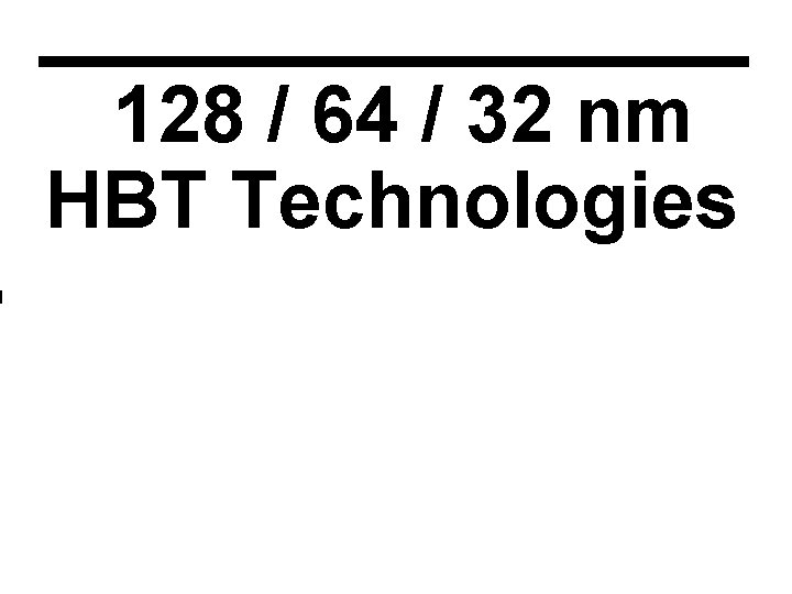 128 / 64 / 32 nm HBT Technologies 