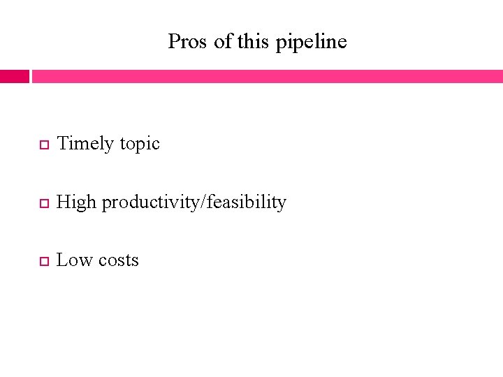 Pros of this pipeline Timely topic High productivity/feasibility Low costs 