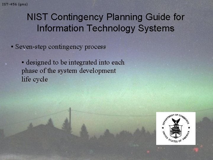 NIST Contingency Planning Guide for Information Technology Systems • Seven-step contingency process • designed