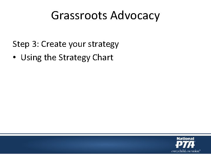 Grassroots Advocacy Step 3: Create your strategy • Using the Strategy Chart Grassroots Advocacy Step 3: Create your strategy • Using the Strategy Chart