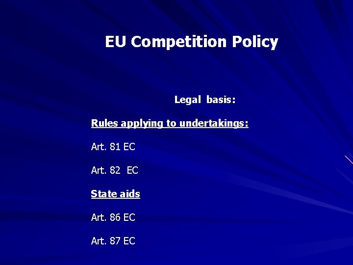 EU Competition Policy Legal basis: Rules applying to undertakings: Art. 81 EC Art. 82