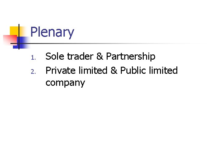 Plenary 1. 2. Sole trader & Partnership Private limited & Public limited company 