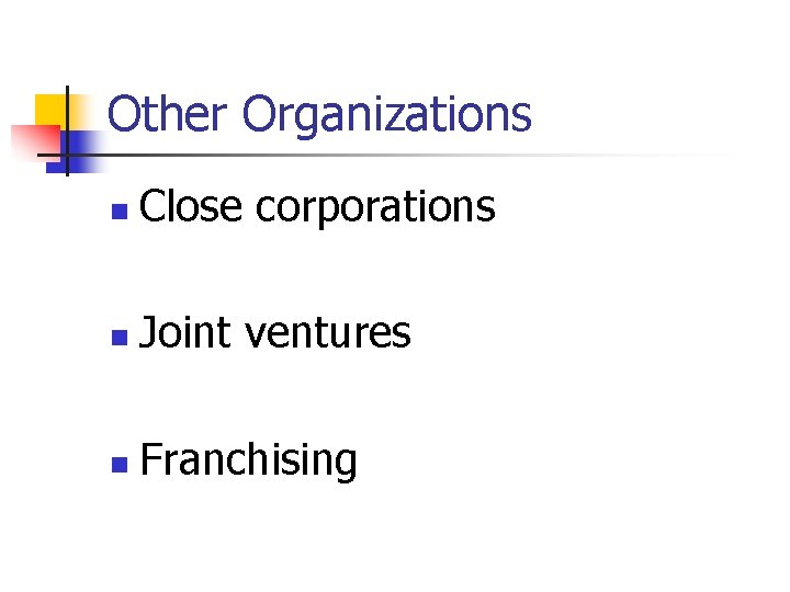 Other Organizations n Close corporations n Joint ventures n Franchising 