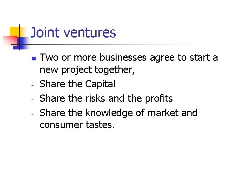 Joint ventures n - Two or more businesses agree to start a new project