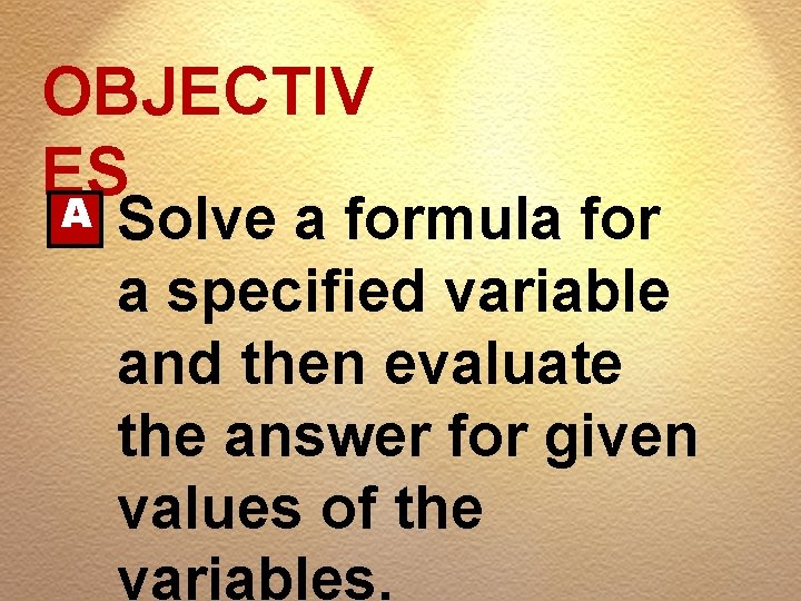 OBJECTIV ES A Solve a formula for a specified variable and then evaluate the