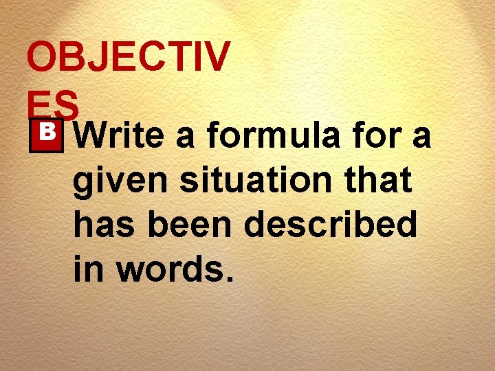 OBJECTIV ES B Write a formula for a given situation that has been described