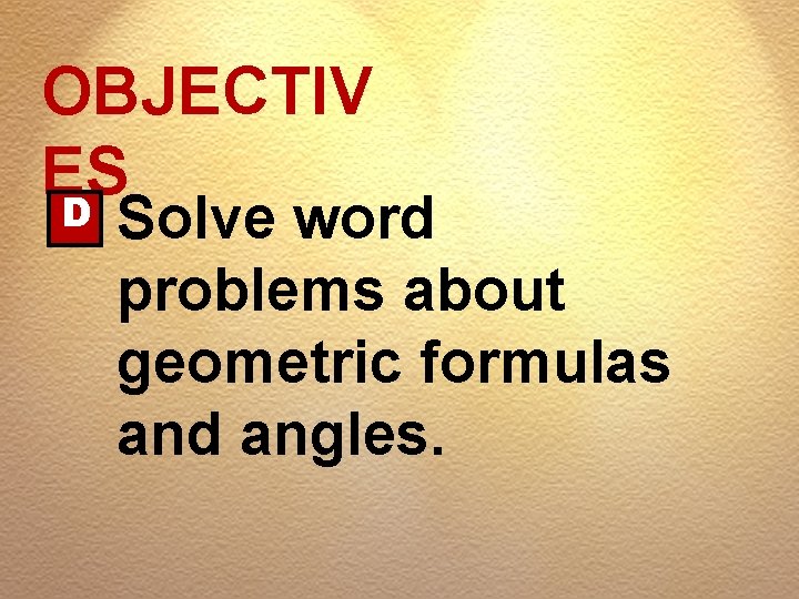 OBJECTIV ES D Solve word problems about geometric formulas and angles. 