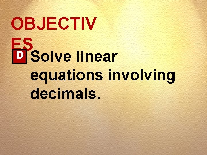 OBJECTIV ES D Solve linear equations involving decimals. 