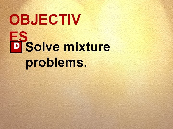 OBJECTIV ES D Solve mixture problems. 