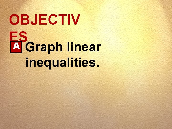 OBJECTIV ES A Graph linear inequalities. 
