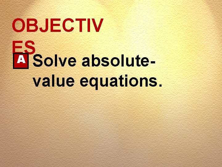 OBJECTIV ES A Solve absolutevalue equations. 