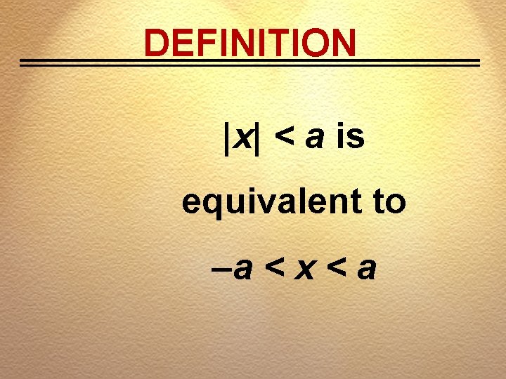 DEFINITION |x| < a is equivalent to –a < x < a 