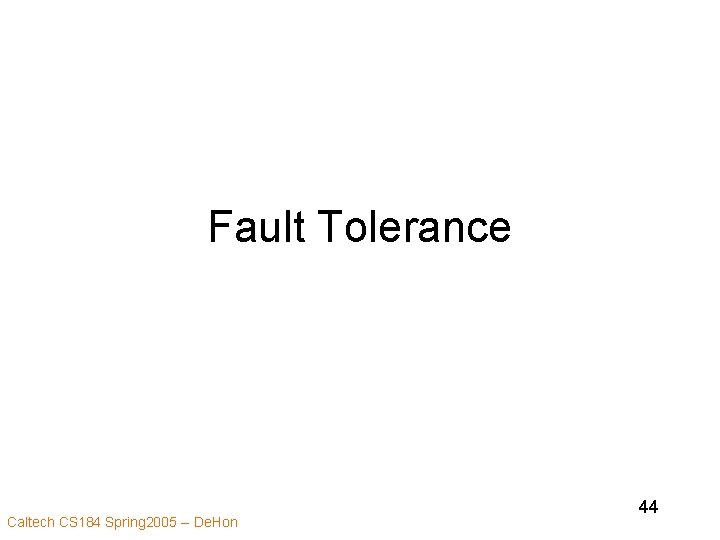 Fault Tolerance Caltech CS 184 Spring 2005 -- De. Hon 44 