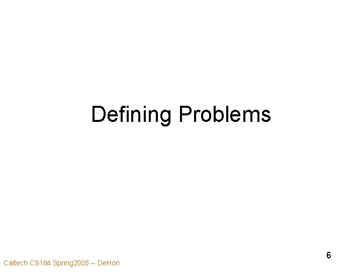 Defining Problems Caltech CS 184 Spring 2005 -- De. Hon 6 