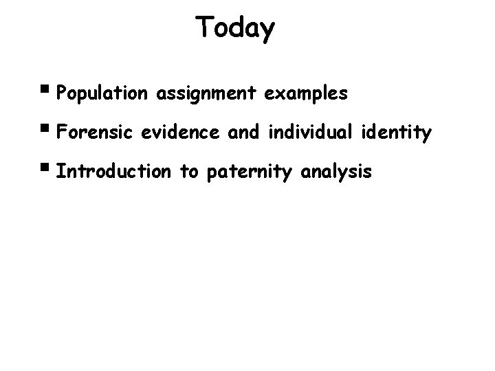 Today § Population assignment examples § Forensic evidence and individual identity § Introduction to