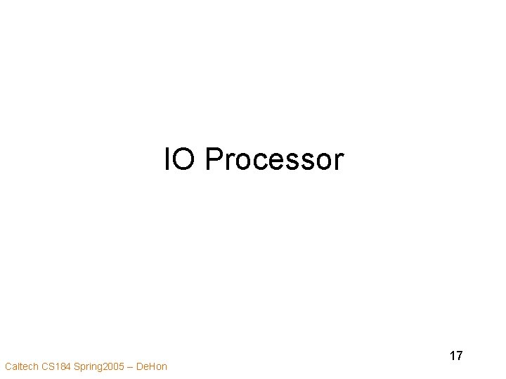 IO Processor Caltech CS 184 Spring 2005 -- De. Hon 17 