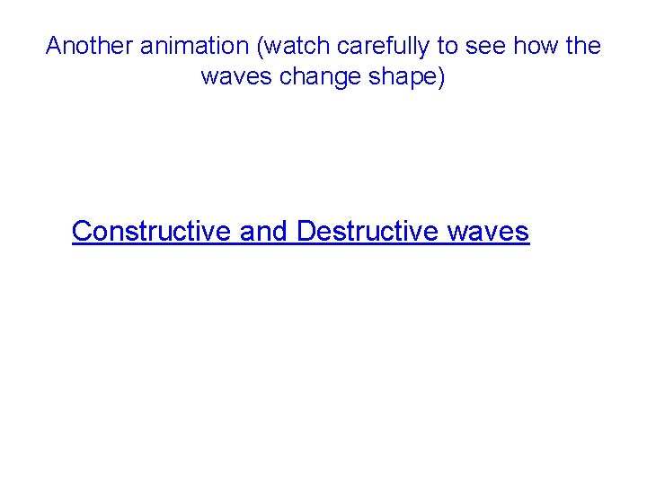 Another animation (watch carefully to see how the waves change shape) Constructive and Destructive