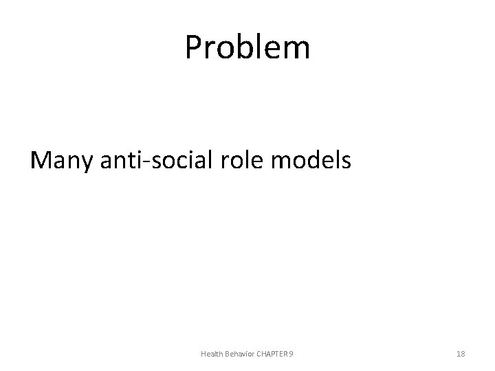 Problem Many anti-social role models Health Behavior CHAPTER 9 18 