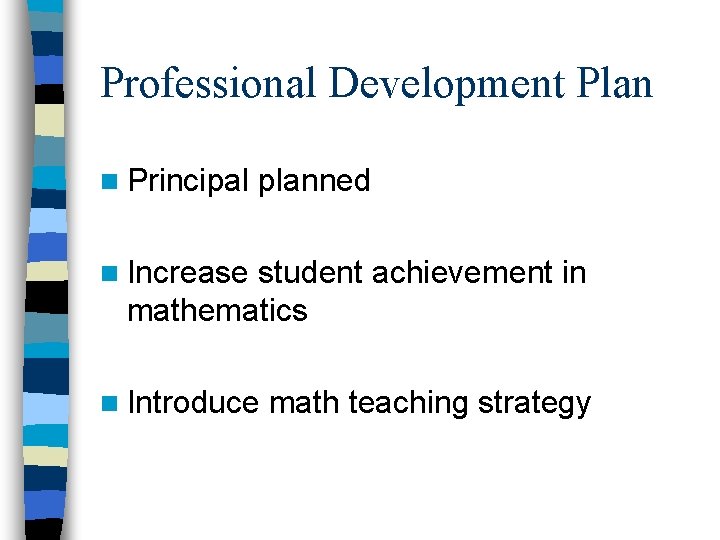 Professional Development Plan n Principal planned n Increase student achievement in mathematics n Introduce