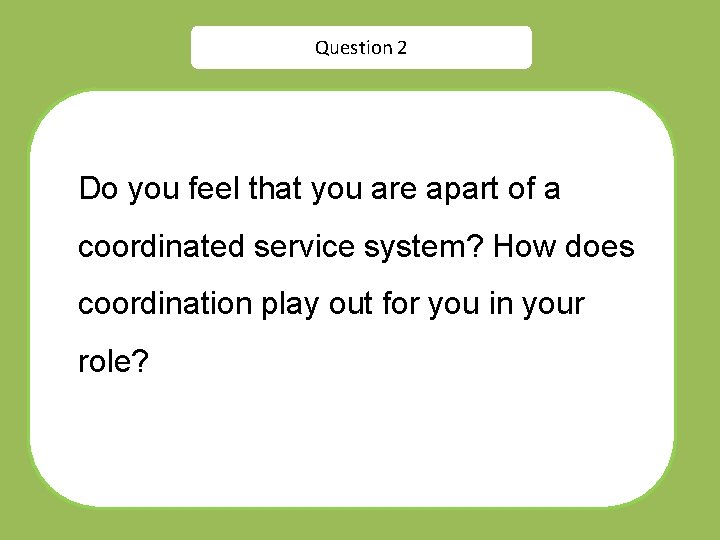Question 2 Do you feel that you are apart of a coordinated service system?