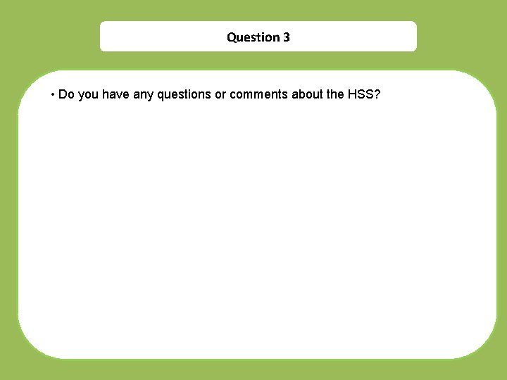Question 3 • Do you have any questions or comments about the HSS? 