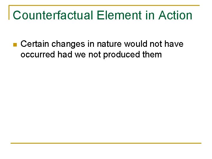 Counterfactual Element in Action n Certain changes in nature would not have occurred had