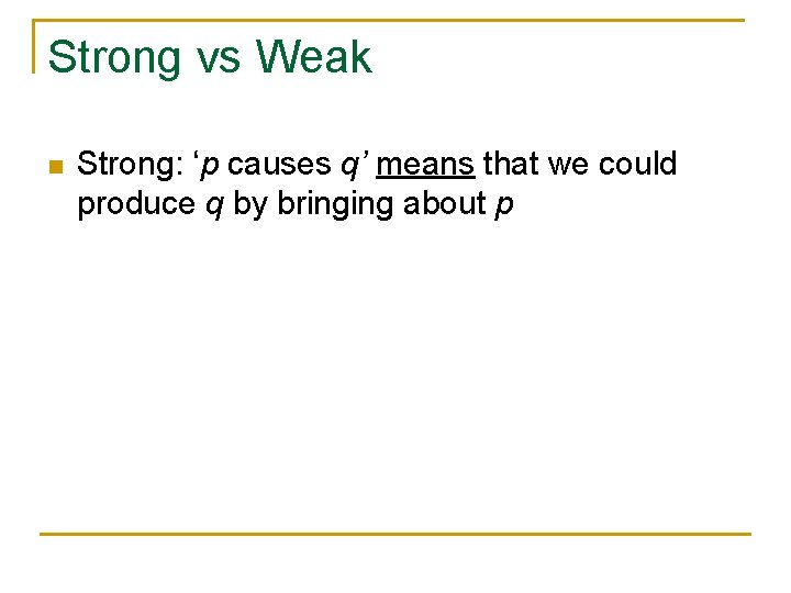 Strong vs Weak n Strong: ‘p causes q’ means that we could produce q