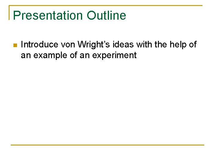 Presentation Outline n Introduce von Wright’s ideas with the help of an example of