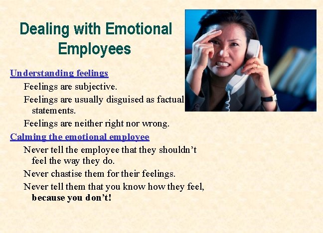 Dealing with Emotional Employees Understanding feelings Feelings are subjective. Feelings are usually disguised as