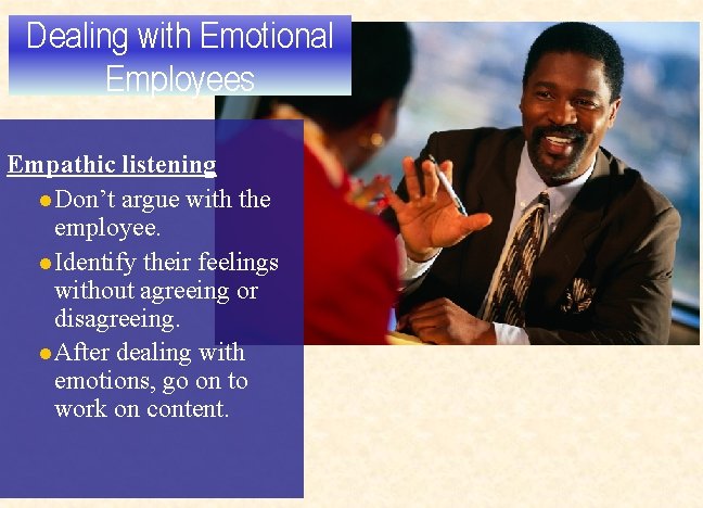 Dealing with Emotional Employees Empathic listening l Don’t argue with the employee. l Identify