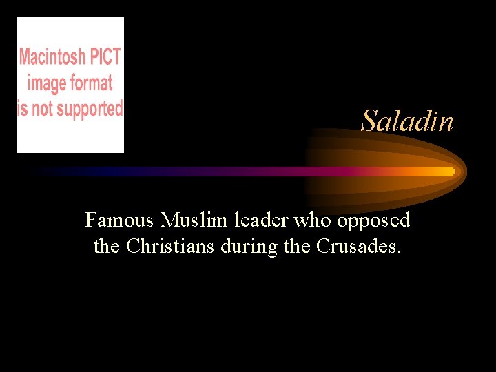 Saladin Famous Muslim leader who opposed the Christians during the Crusades. 
