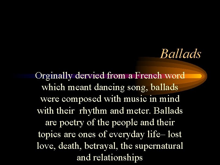 Ballads Orginally dervied from a French word which meant dancing song, ballads were composed