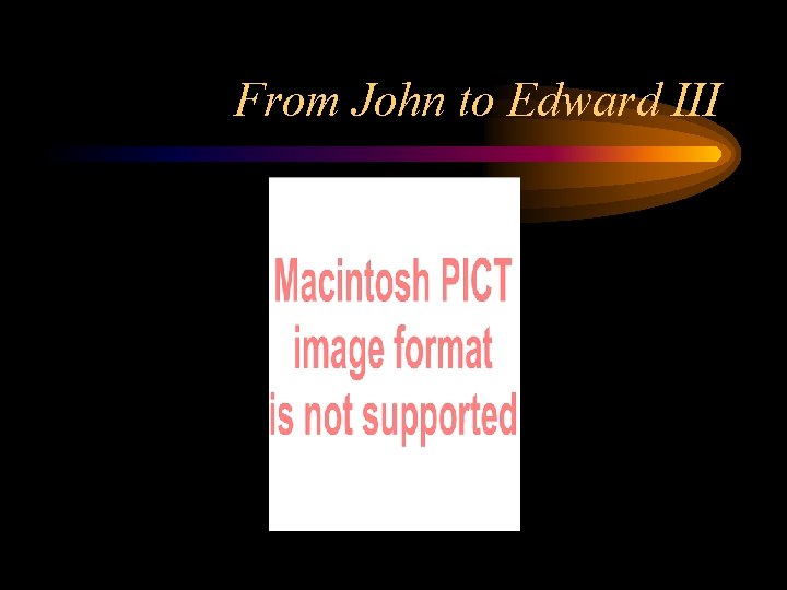 From John to Edward III From John to Edward III