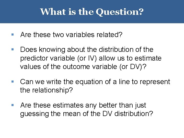 What is the Question? § Are these two variables related? § Does knowing about What is the Question? § Are these two variables related? § Does knowing about