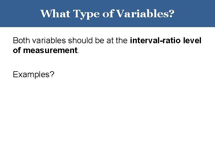 What Type of Variables? Both variables should be at the interval-ratio level of measurement. What Type of Variables? Both variables should be at the interval-ratio level of measurement.