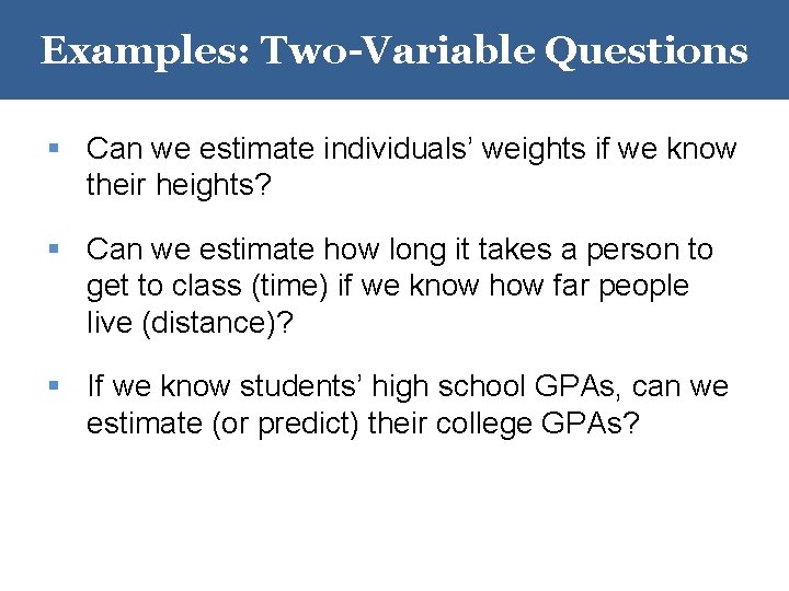 Examples: Two-Variable Questions § Can we estimate individuals’ weights if we know their heights? Examples: Two-Variable Questions § Can we estimate individuals’ weights if we know their heights?