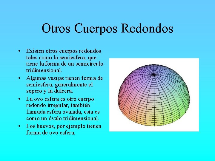 Otros Cuerpos Redondos • Existen otros cuerpos redondos tales como la semiesfera, que tiene