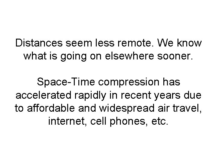 Distances seem less remote. We know what is going on elsewhere sooner. Space-Time compression