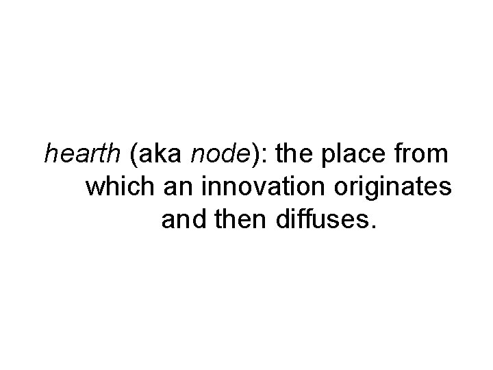 hearth (aka node): the place from which an innovation originates and then diffuses. 