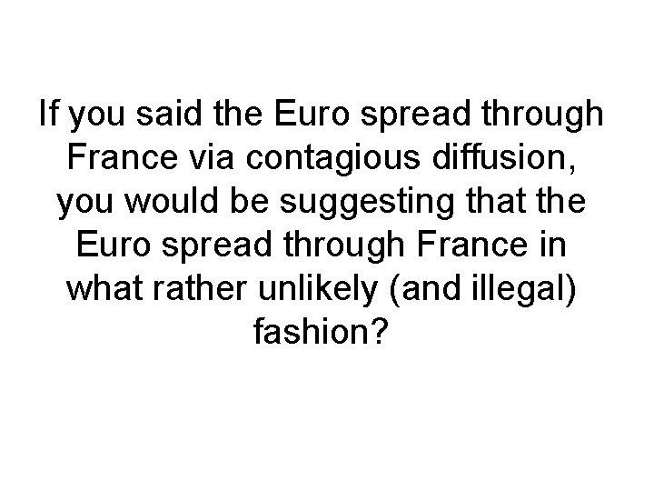 If you said the Euro spread through France via contagious diffusion, you would be