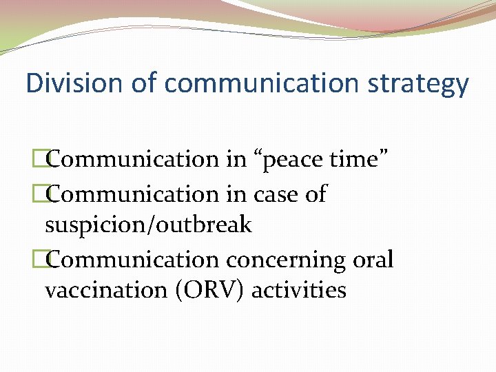 Division of communication strategy �Communication in “peace time” �Communication in case of suspicion/outbreak �Communication